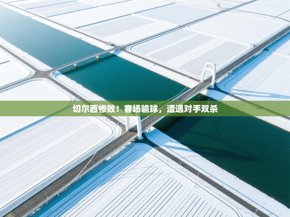 切尔西惨败!客场输球,遭遇对手双杀 第1张