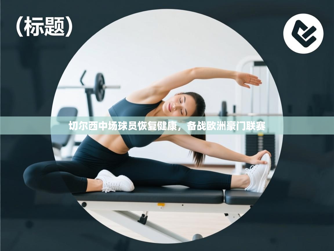 切尔西中场球员恢复健康，备战欧洲豪门联赛  第2张