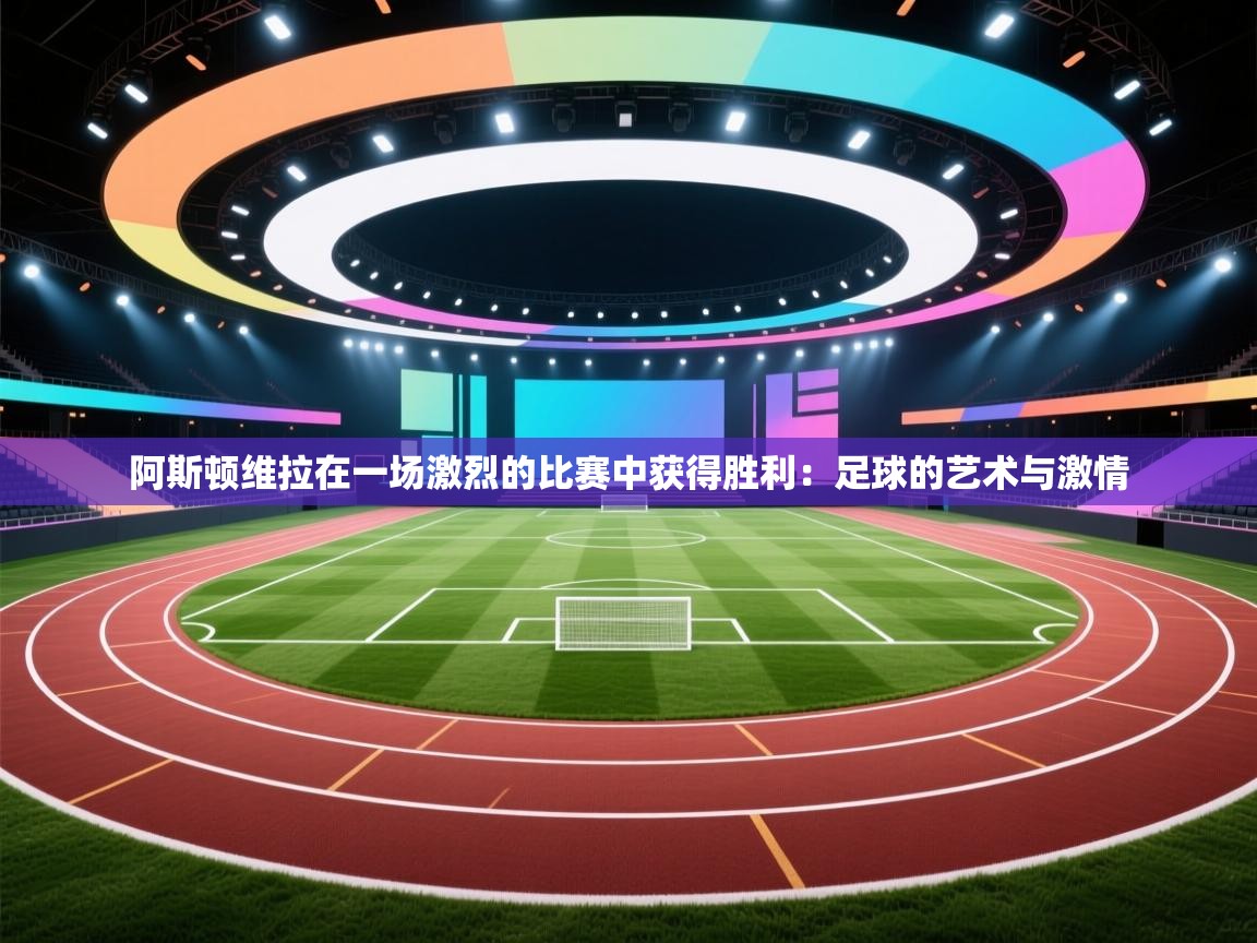 阿斯顿维拉在一场激烈的比赛中获得胜利:足球的艺术与激情 第1张