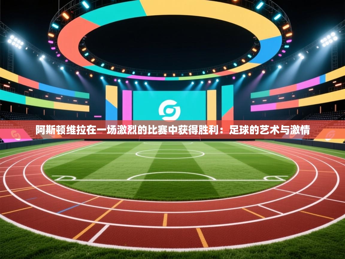 阿斯顿维拉在一场激烈的比赛中获得胜利:足球的艺术与激情 第2张